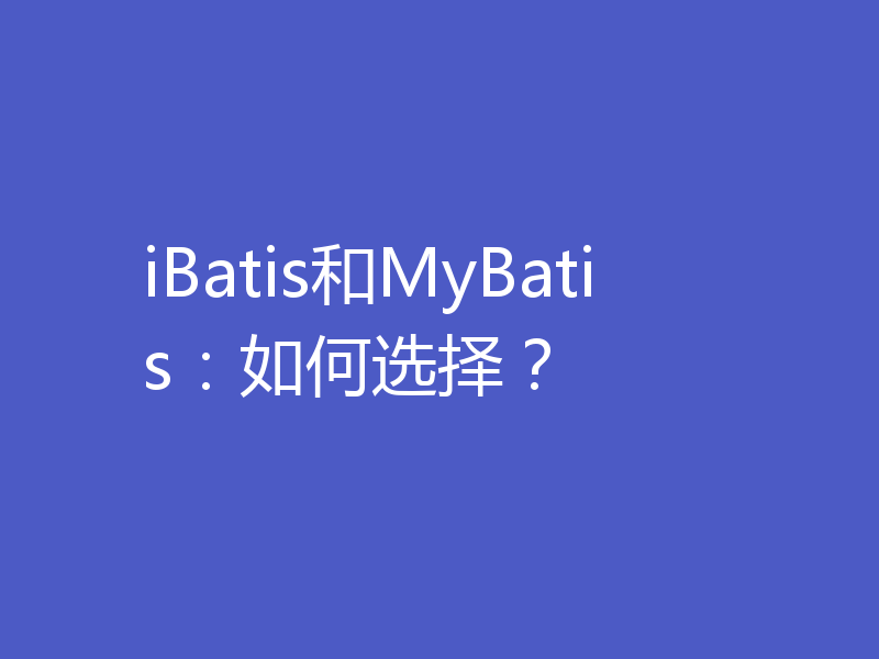 iBatis和MyBatis：如何选择？