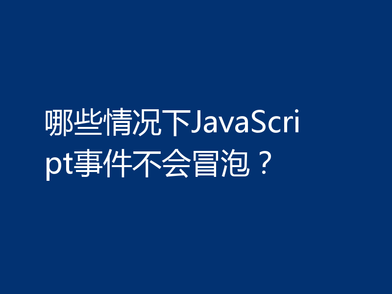 哪些情况下JavaScript事件不会冒泡？