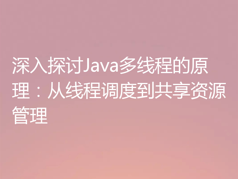 深入探讨Java多线程的原理：从线程调度到共享资源管理