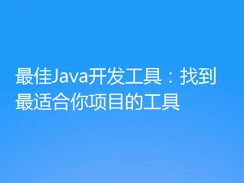 最佳Java开发工具：找到最适合你项目的工具
