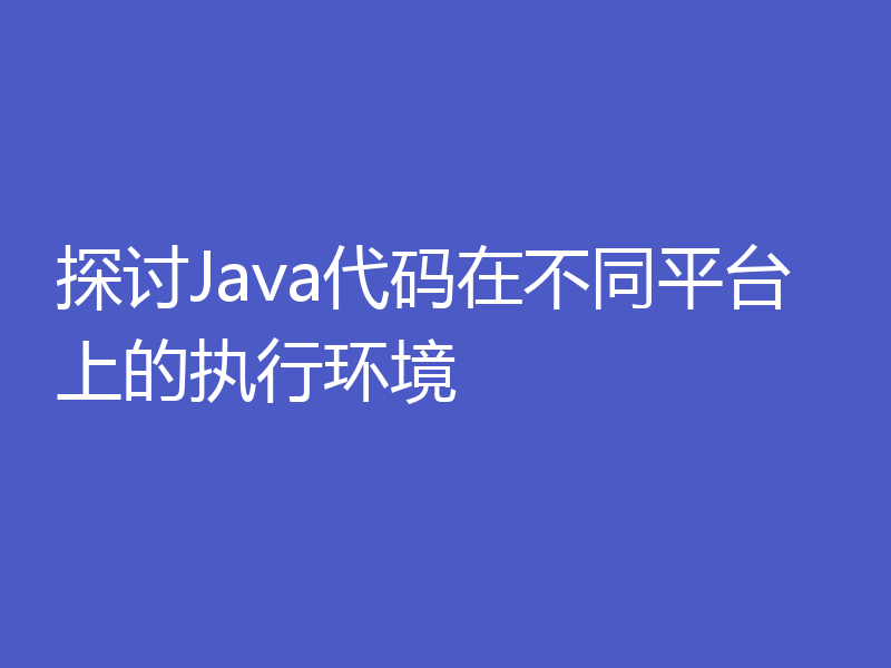 探讨Java代码在不同平台上的执行环境