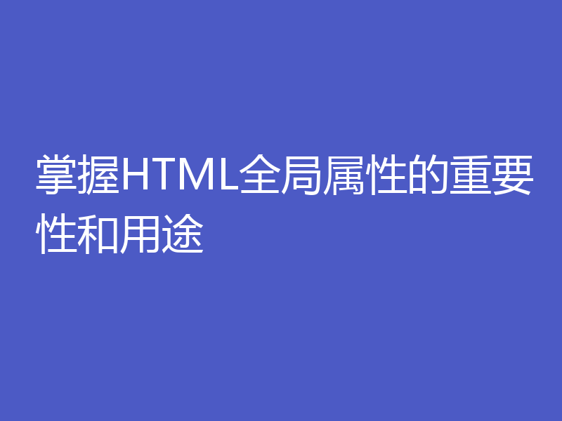 掌握HTML全局属性的重要性和用途