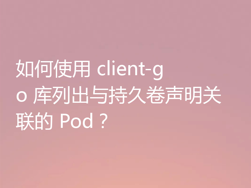 如何使用 client-go 库列出与持久卷声明关联的 Pod？