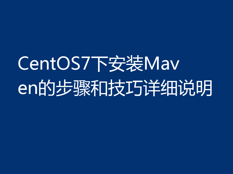 CentOS7下安装Maven的步骤和技巧详细说明