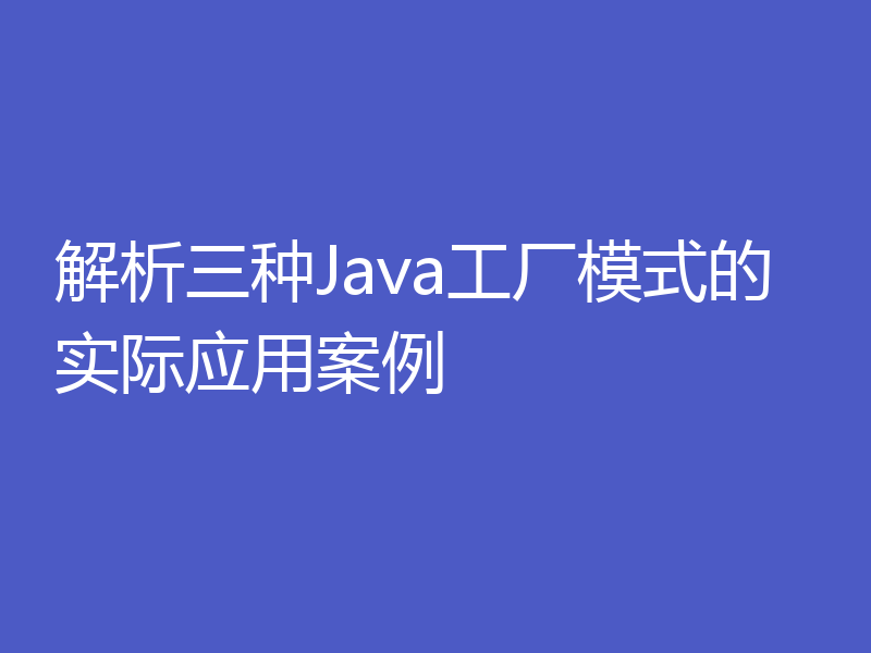 解析三种Java工厂模式的实际应用案例