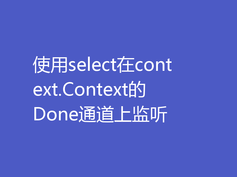 使用select在context.Context的Done通道上监听