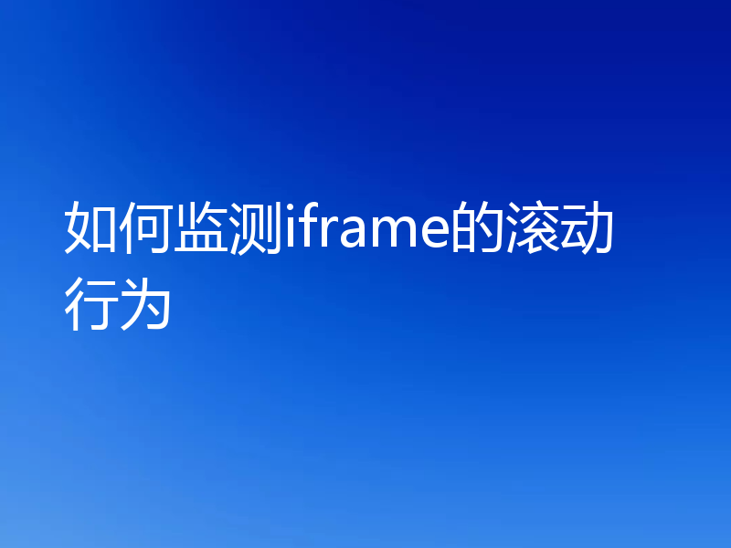 如何监测iframe的滚动行为