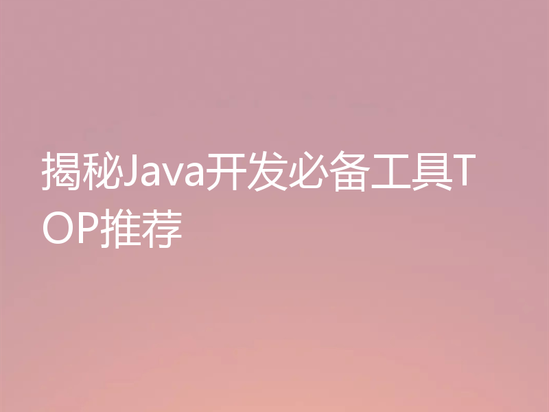 揭秘Java开发必备工具TOP推荐