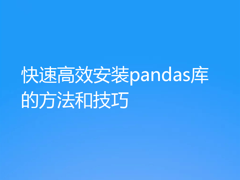 快速高效安装pandas库的方法和技巧