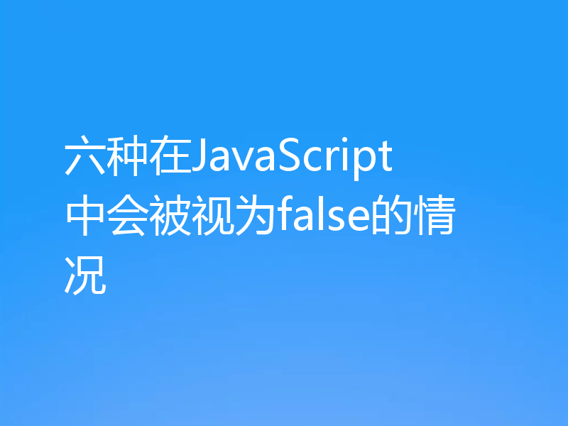 六种在JavaScript中会被视为false的情况