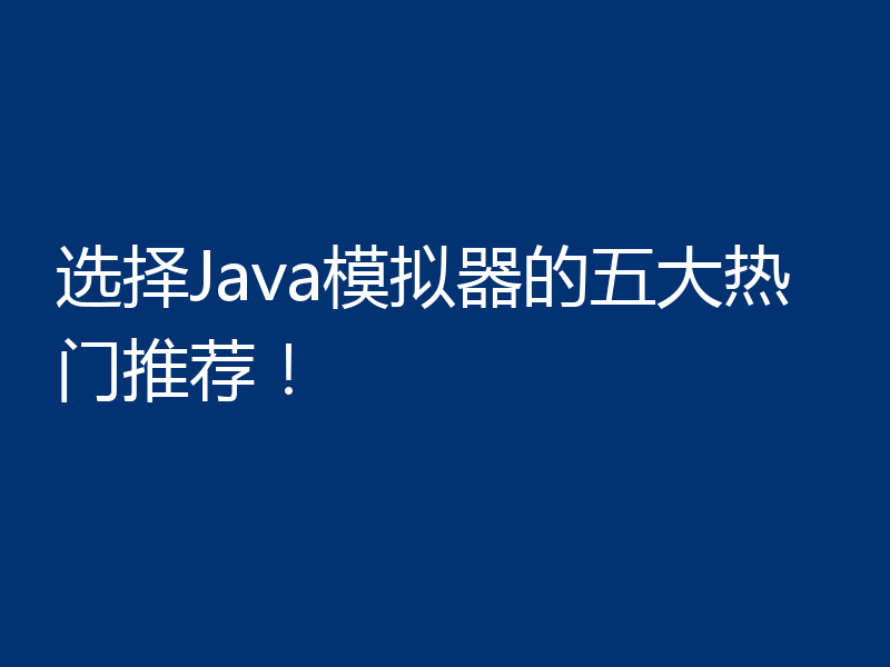 选择Java模拟器的五大热门推荐！