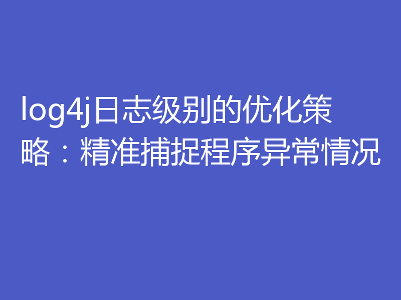 log4j日志级别的优化策略：精准捕捉程序异常情况