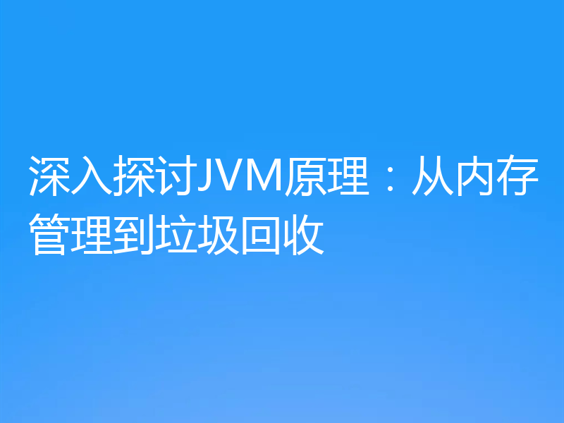 深入探讨JVM原理：从内存管理到垃圾回收