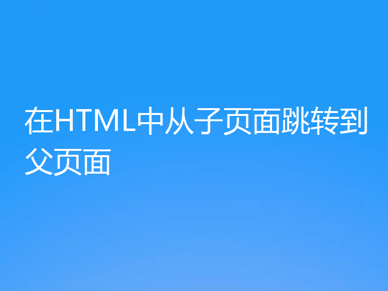 在HTML中从子页面跳转到父页面