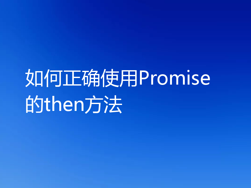 如何正确使用Promise的then方法