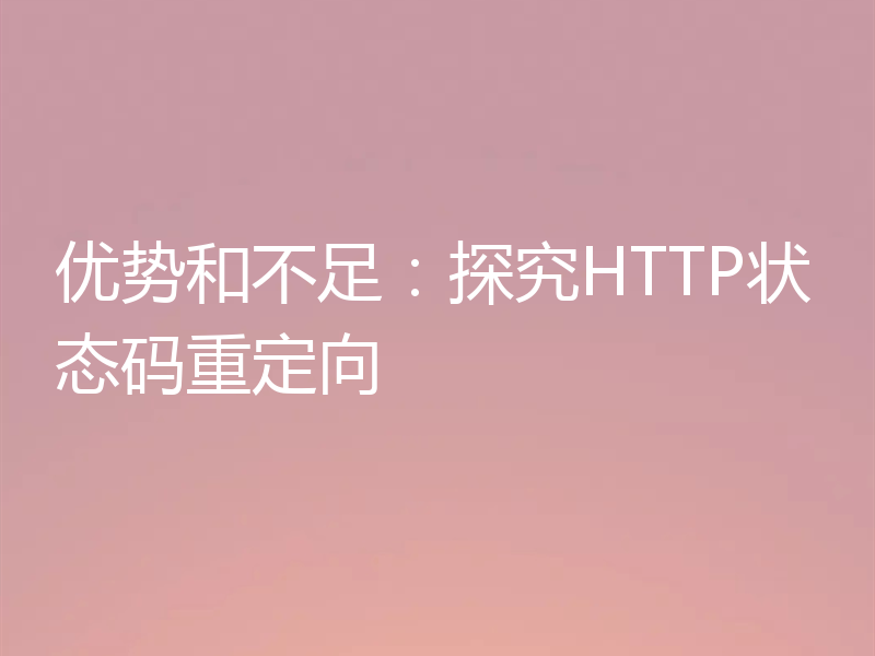 优势和不足：探究HTTP状态码重定向