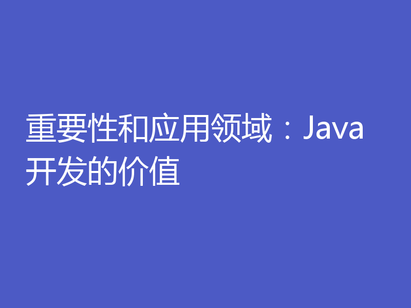 重要性和应用领域：Java开发的价值