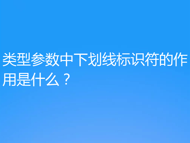 类型参数中下划线标识符的作用是什么？