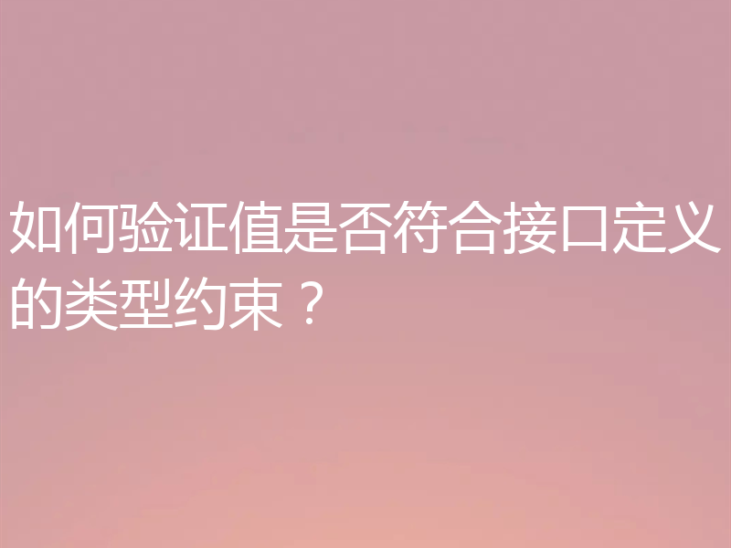 如何验证值是否符合接口定义的类型约束？