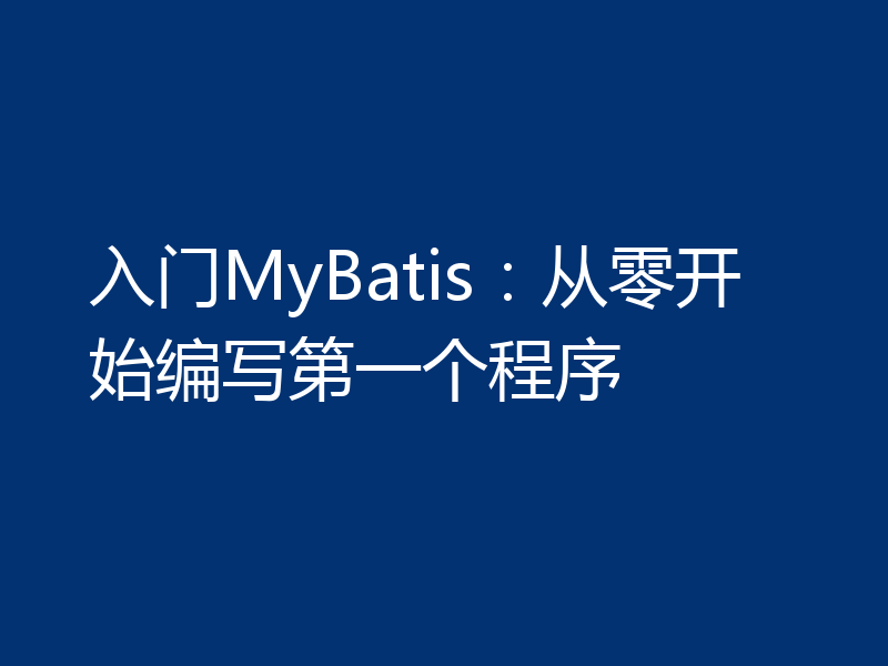 入门MyBatis：从零开始编写第一个程序