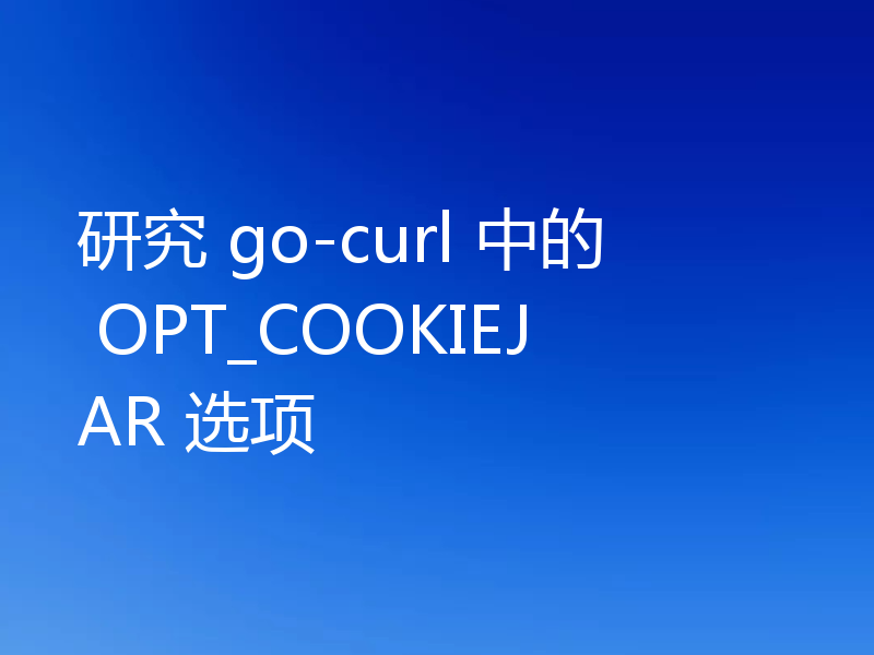 研究 go-curl 中的 OPT_COOKIEJAR 选项