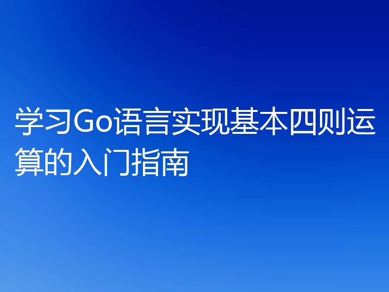 学习Go语言实现基本四则运算的入门指南