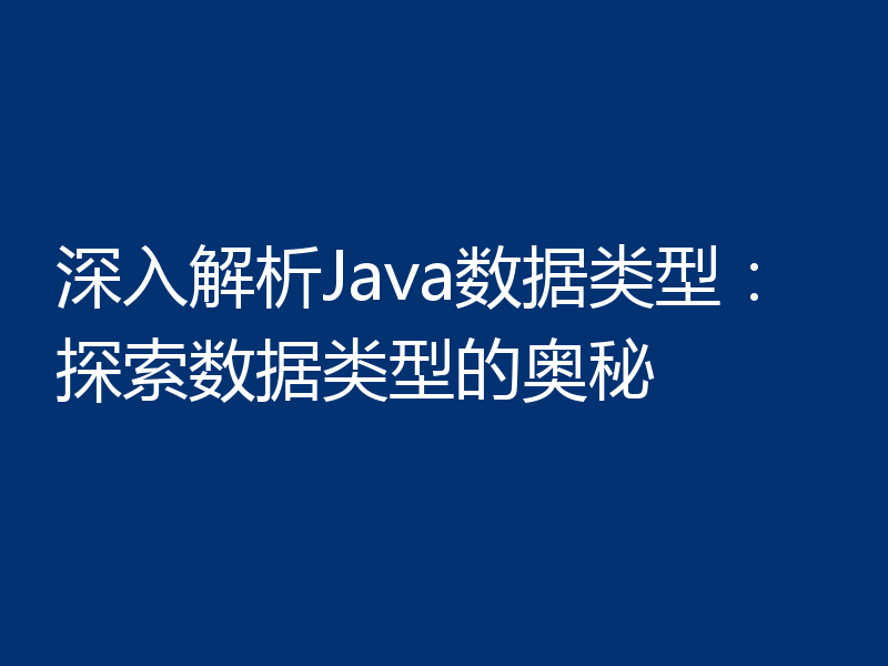 深入解析Java数据类型：探索数据类型的奥秘