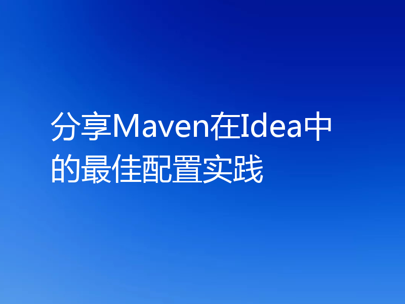 分享Maven在Idea中的最佳配置实践
