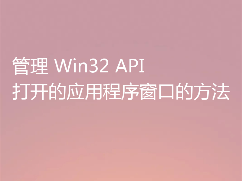 管理 Win32 API 打开的应用程序窗口的方法