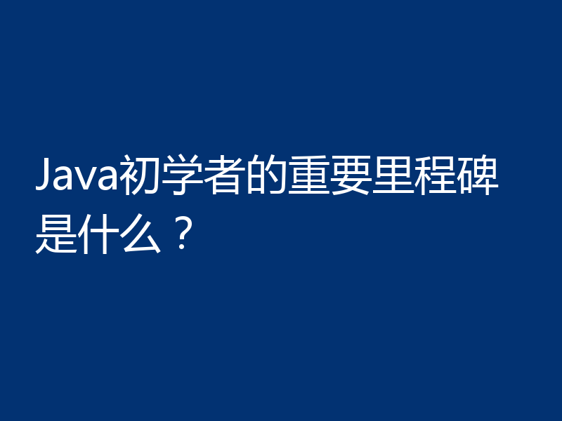 Java初学者的重要里程碑是什么？