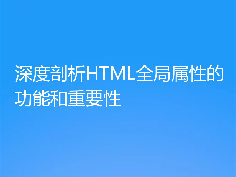 深度剖析HTML全局属性的功能和重要性