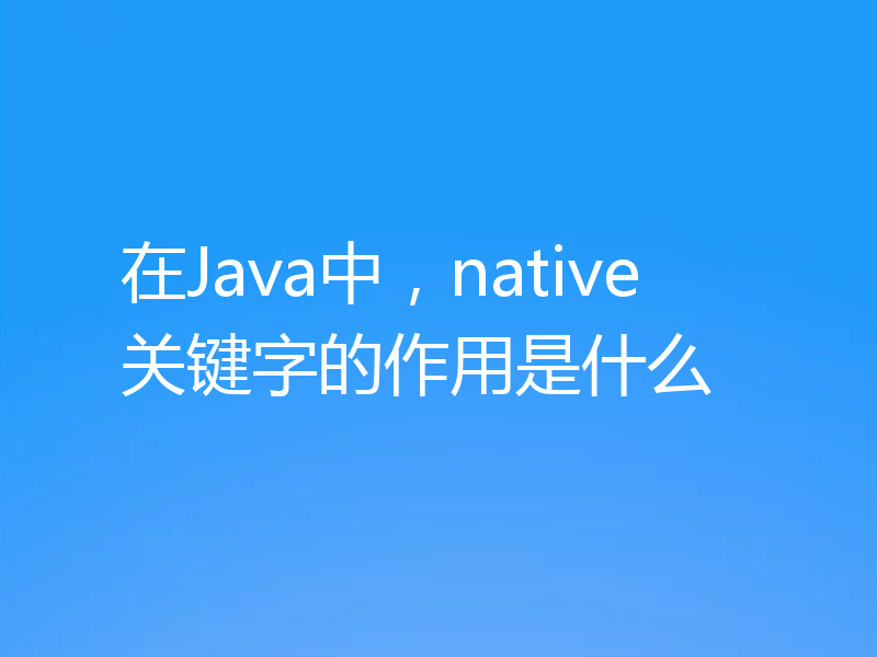 在Java中，native关键字的作用是什么