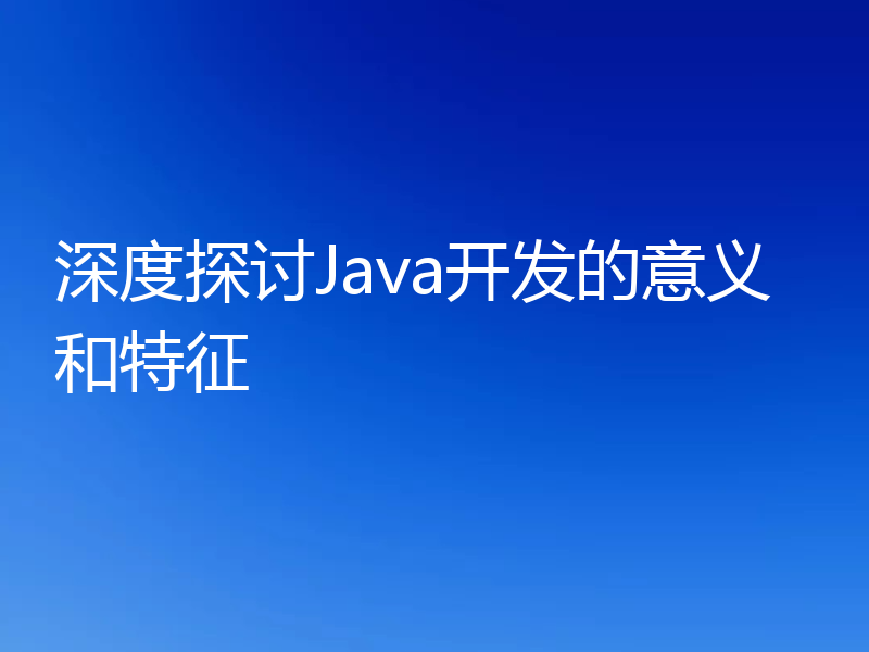 深度探讨Java开发的意义和特征