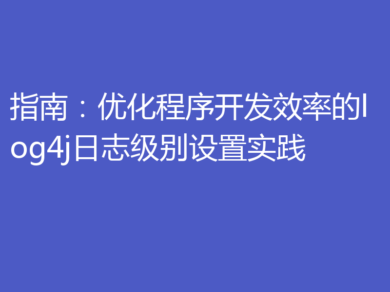 指南：优化程序开发效率的log4j日志级别设置实践
