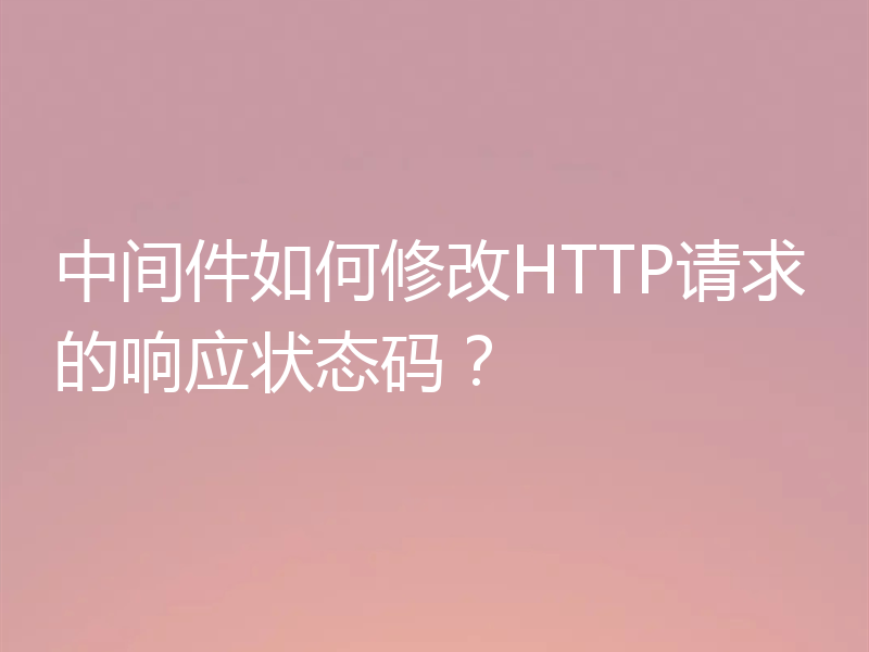 中间件如何修改HTTP请求的响应状态码？