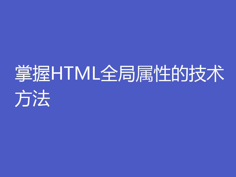 掌握HTML全局属性的技术方法