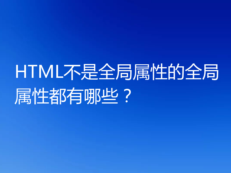 HTML不是全局属性的全局属性都有哪些？
