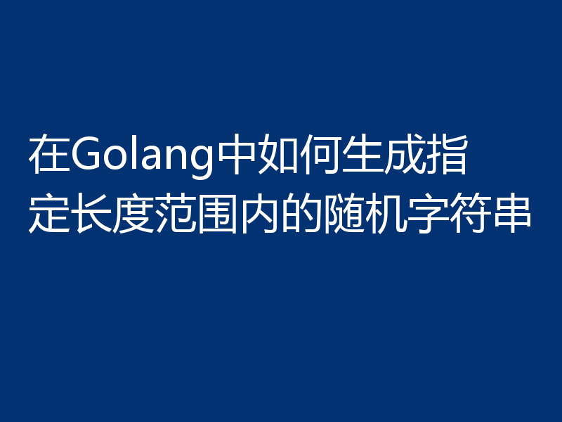 在Golang中如何生成指定长度范围内的随机字符串
