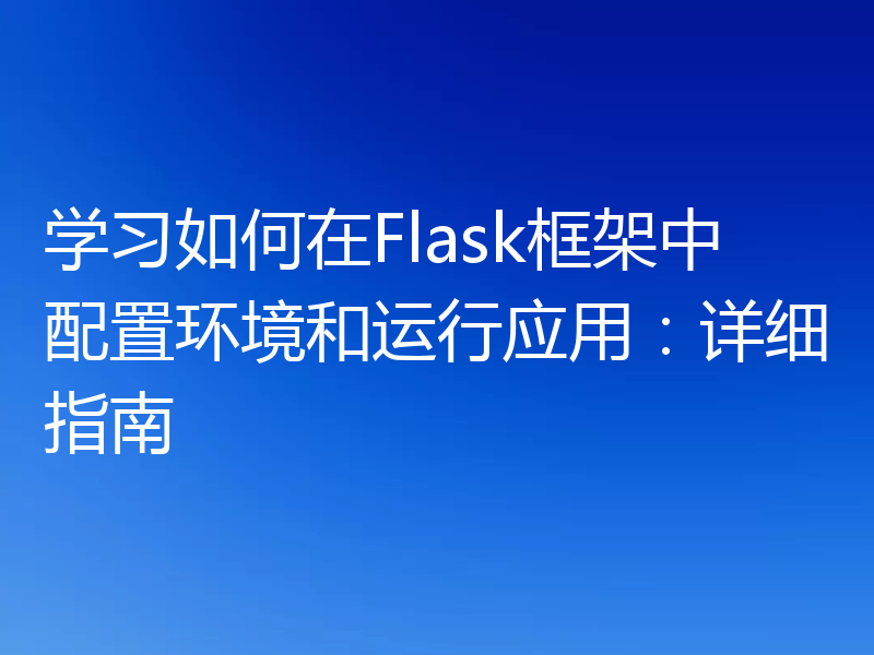 学习如何在Flask框架中配置环境和运行应用：详细指南