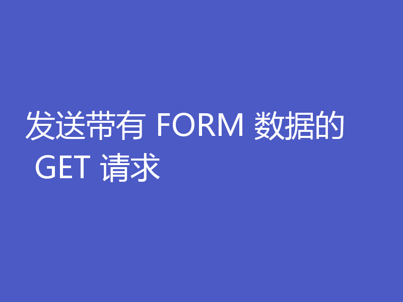 发送带有 FORM 数据的 GET 请求
