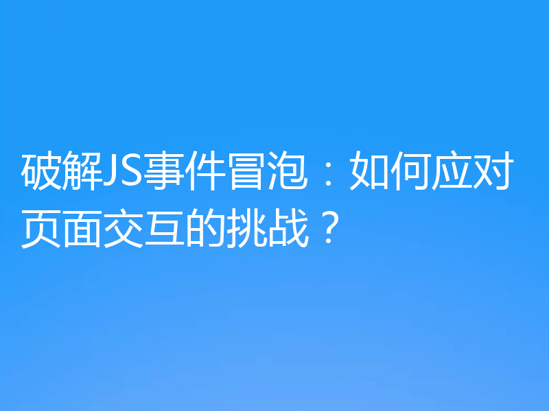 破解JS事件冒泡：如何应对页面交互的挑战？