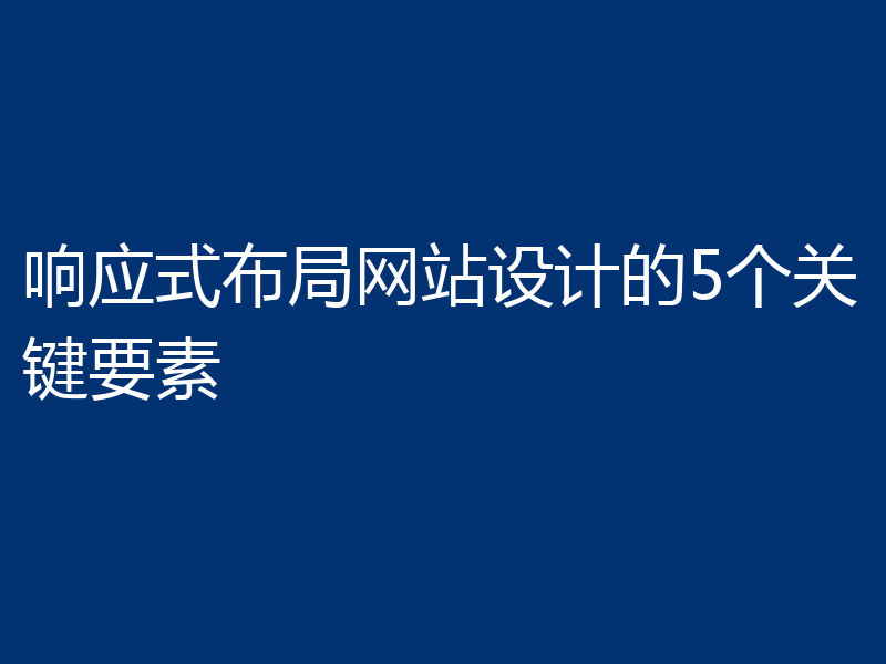 响应式布局网站设计的5个关键要素