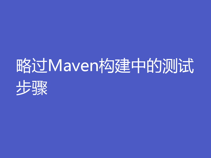 略过Maven构建中的测试步骤