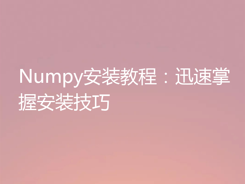 Numpy安装教程：迅速掌握安装技巧