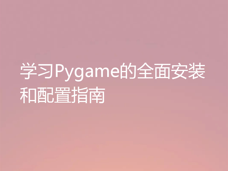 学习Pygame的全面安装和配置指南