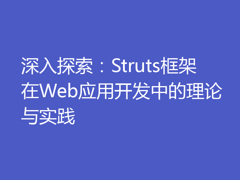 深入探索：Struts框架在Web应用开发中的理论与实践