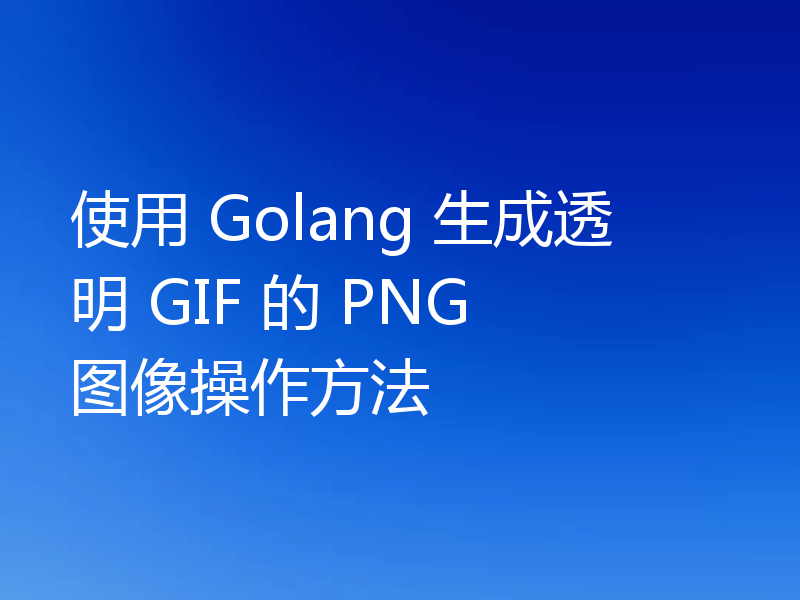 使用 Golang 生成透明 GIF 的 PNG 图像操作方法