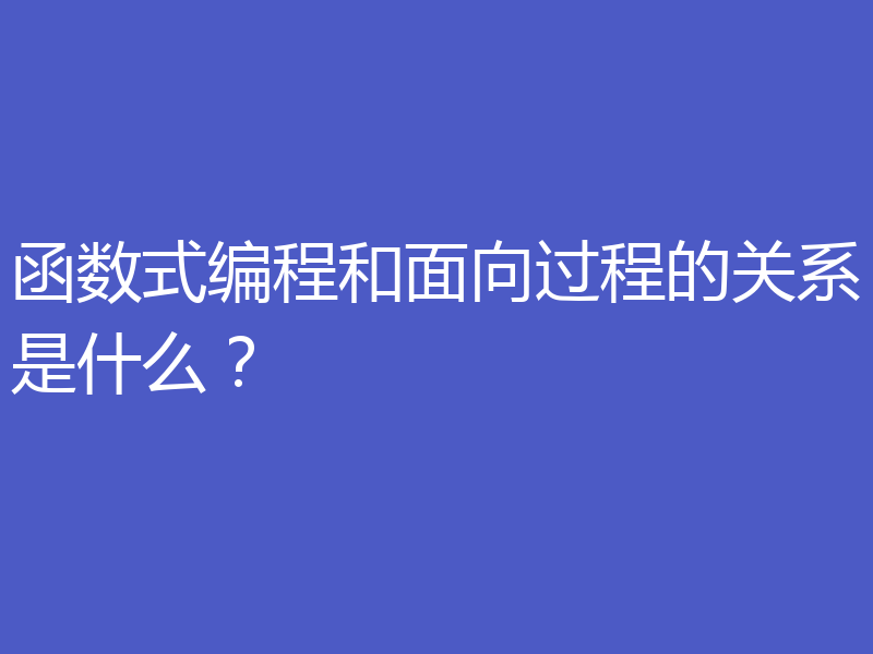 函数式编程和面向过程的关系是什么？