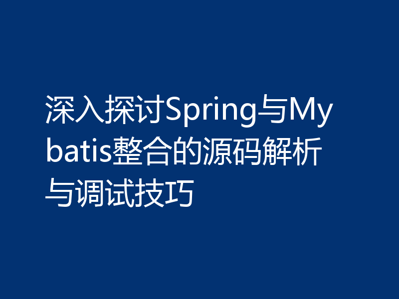 深入探讨Spring与Mybatis整合的源码解析与调试技巧