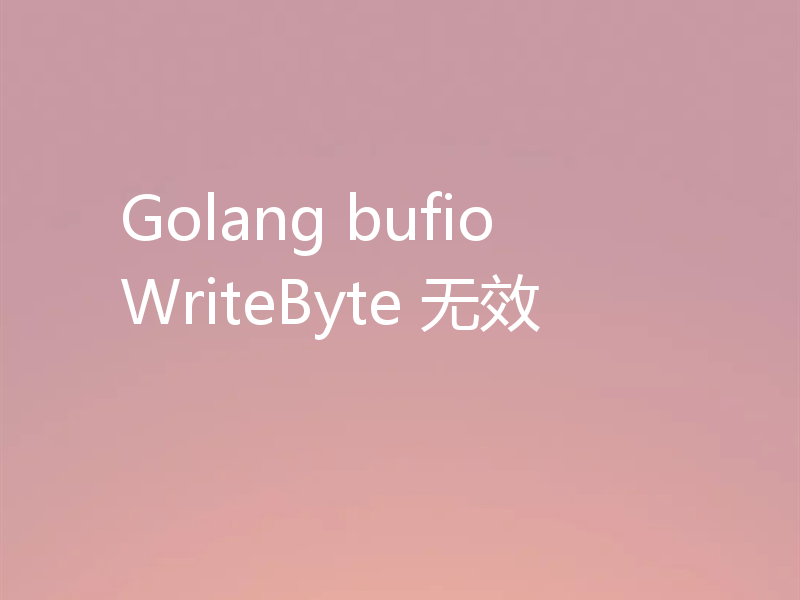 Golang bufio WriteByte 无效
